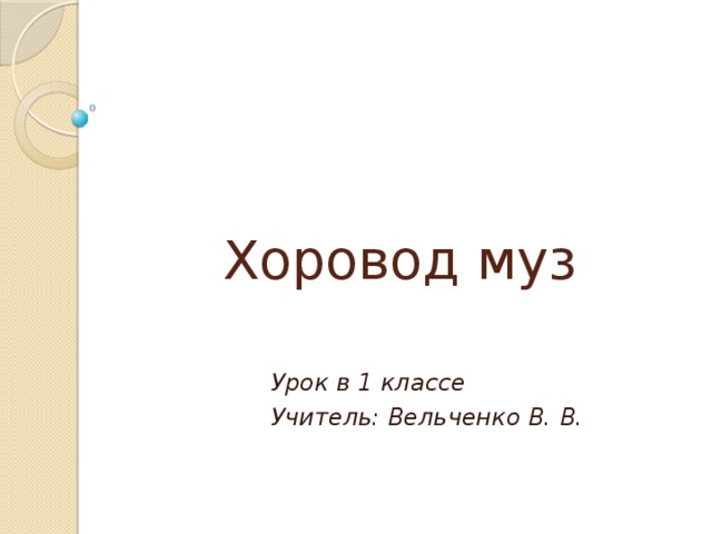 Хоровод муз Урок в 1 классе Учитель: Вельченко В. В. 