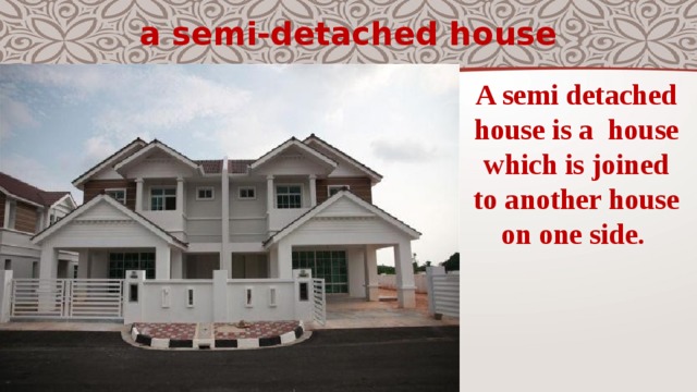 a semi-detached house A semi detached house is a  house which is joined to another house on one side. 