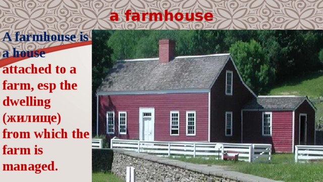 a farmhouse A farmhouse is a house attached to a farm, esp the dwelling (жилище) from which the farm is managed. 