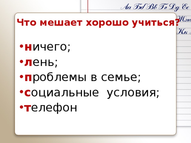 Что мешает хорошо учиться? н ичего; л ень; п роблемы в семье; с оциальные условия; т елефон 