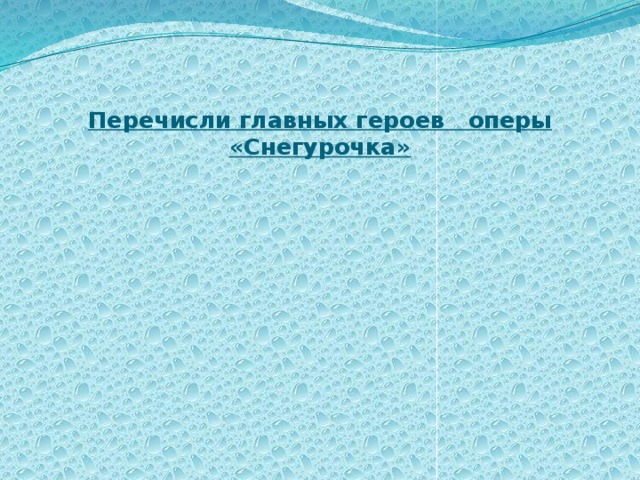   Перечисли главных героев оперы «Снегурочка» 