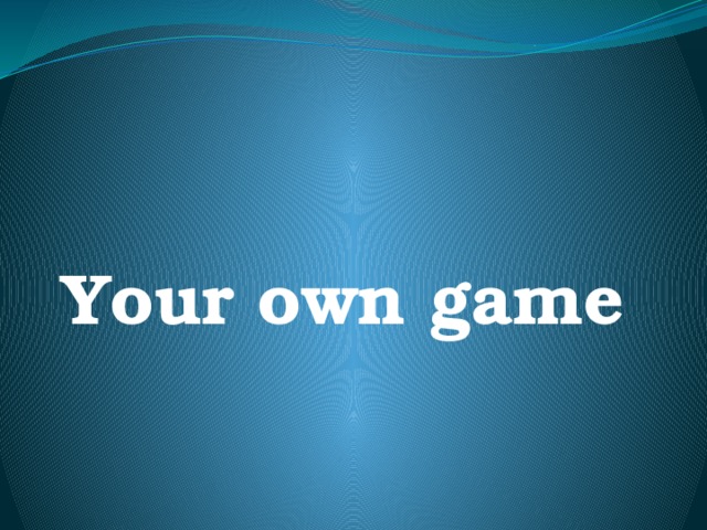 Your own game 