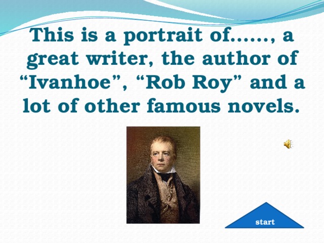 This is a portrait of……, a great writer, the author of “Ivanhoe”, “Rob Roy” and a lot of other famous novels. start 
