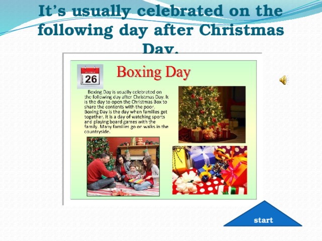 It’s usually celebrated on the following day after Christmas Day. start 
