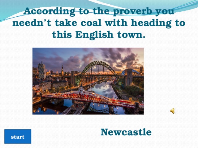 According to the proverb you needn’t take coal with heading to this English town.      Newcastle start 