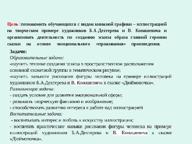  Цель :  познакомить обучающихся с видом книжной графики – иллюстрацией на творческом примере художников Б.А.Дехтерева и В. Конашевича и организовать деятельность по созданию эскиза образа главной героини сказки на основе эмоционального «проживания» произведения.       