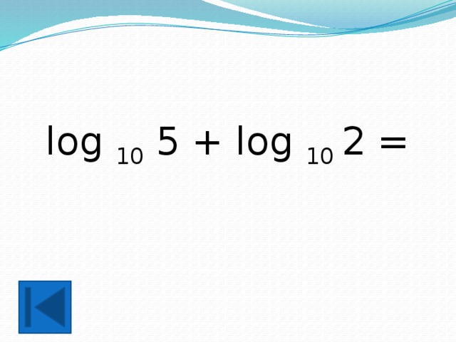 log 10 5 + log 10 2 = 