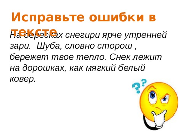 Исправьте ошибки в тексте На бересках снегири ярче утренней зари. Шуба, словно сторош , бережет твое тепло. Снек лежит на дорошках, как мягкий белый ковер.    