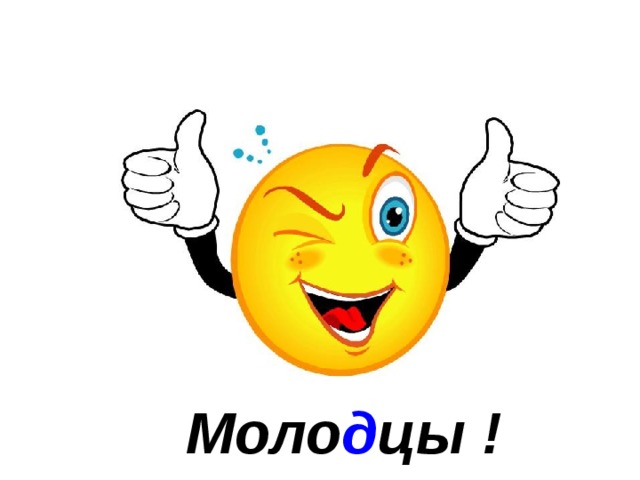  Моло д цы ! 