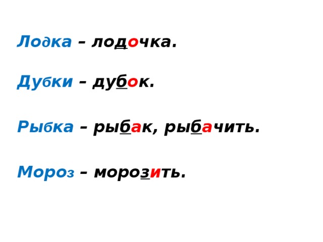 Ло д ка – ло д о чка.  Ду б ки – ду б о к.  Ры б ка – ры б а к, ры б а чить.  Моро з  – моро з и ть. 