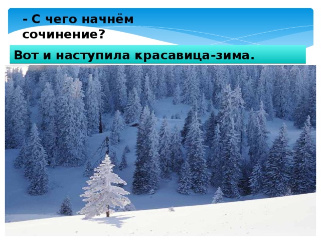 - С чего начнём сочинение? Вот и наступила красавица-зима. 