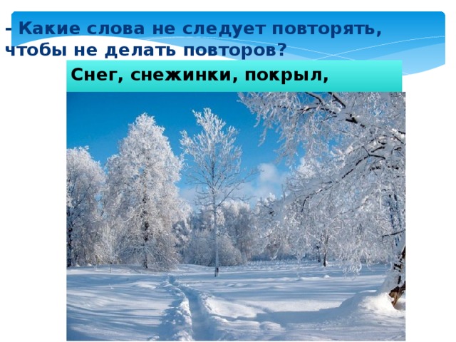 - Какие слова не следует повторять, чтобы не делать повторов? Снег, снежинки, покрыл, падают. 