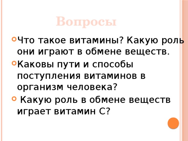 Вопросы Что такое витамины? Какую роль они играют в обмене веществ. Каковы пути и способы поступления витаминов в организм человека?   Какую роль в обмене веществ играет витамин С? 