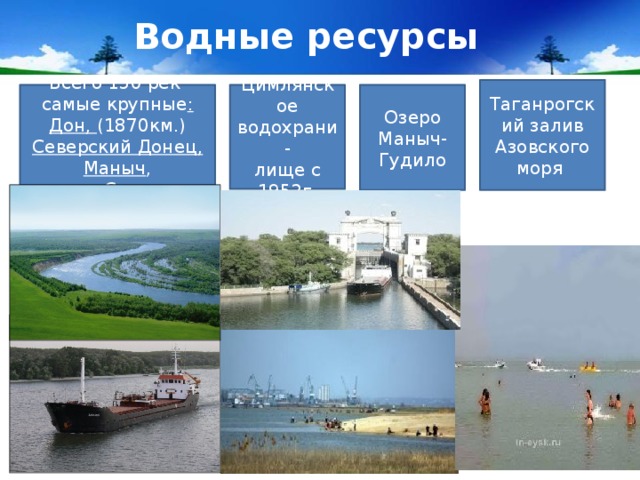  Водные ресурсы Таганрогский залив Азовского моря Всего 150 рек самые крупные : Дон, (1870км.) Северский Донец, Маныч ,  Сал Цимлянское водохрани- лище с 1952г. Озеро Маныч-Гудило 5.1.17 