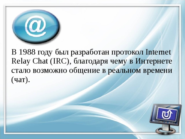В 1988 году был разработан протокол Internet Relay Chat (IRC), благодаря чему в Интернете стало возможно общение в реальном времени (чат). 