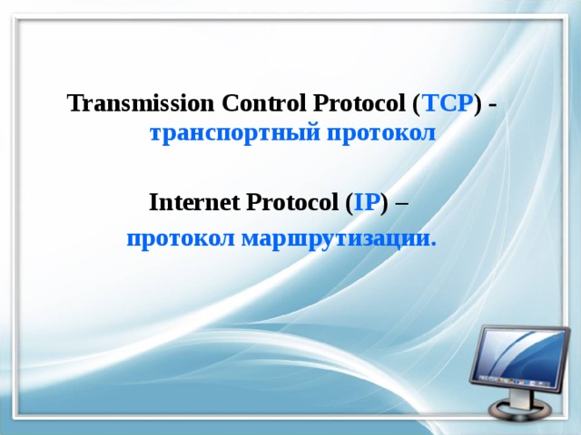 Transmission Control Protocol ( TCP ) - транспортный протокол  Internet Protocol ( IP ) – протокол маршрутизации. 