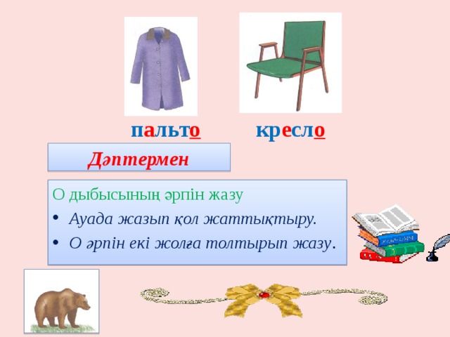  п а льт о кр е сл о Дәптермен жұмыс О дыбысының әрпін жазу Ауада жазып қол жаттықтыру. О әрпін екі жолға толтырып жазу . 