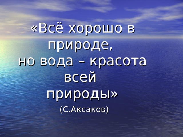        «Всё хорошо в природе,  но вода – красота всей  природы»   (С.Аксаков) 