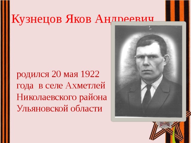 Кузнецов Яков Андреевич  родился 20 мая 1922 года в селе Ахметлей  Николаевского района  Ульяновской области 