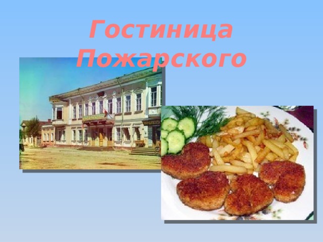 Гостиница Пожарского Чуть позже Пушкин напишет письмо своему другу-издателю как шутливый путеводитель в стихах: На досуге отобедай  У Пожарского в Торжке, Жареных котлет  Отведай  И отправься налегке…  