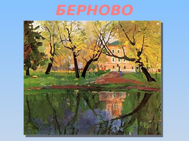 БЕРНОВО Пушкин бывал не только в Торжке, но и посещал окрестные деревни и сёла. Перед вами Берново. Здешние дали и поля были перед глазами поэта, когда он писал: Иные нужны мне картины: Люблю песчаный косогор, Перед избушкой две рябины, Калитку, сломанный забор, На небе серенькие тучи, Перед гумном соломы кучи — Да пруд под сенью ив густых, Раздолье уток молодых...  