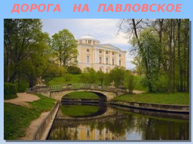 ДОРОГА НА ПАВЛОВСКОЕ   Дорога на Павловское ведет к месту, где была усадьба— любимое поэтическое убежище Пушкина. Здесь поэт написал полное юмора стихотворение «Зима, что делать нам в деревне», а также шедевр пейзажной лирики—«Зимнее утро»: Под голубыми небесами, Великолепными коврами, Блестя на солнце, снег лежит, Прозрачный лес один чернеет, И ель сквозь иней зеленеет, И речка подо льдом блестит.  