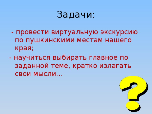 Задачи:  - провести виртуальную экскурсию по пушкинскими местам нашего края; - научиться выбирать главное по заданной теме, кратко излагать свои мысли… 