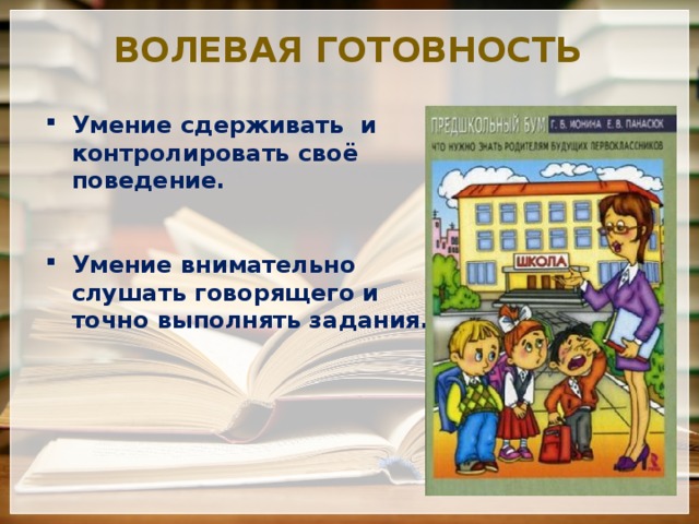 Волевая готовность Умение сдерживать и контролировать своё поведение.   Умение внимательно слушать говорящего и точно выполнять задания. 