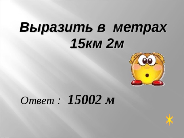 Выразить в метрах 15км 2м Ответ : 15002 м 