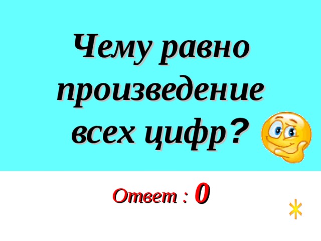Чему равно произведение   всех цифр ? Ответ : 0 