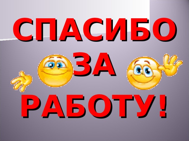 СПАСИБО ЗА РАБОТУ! 