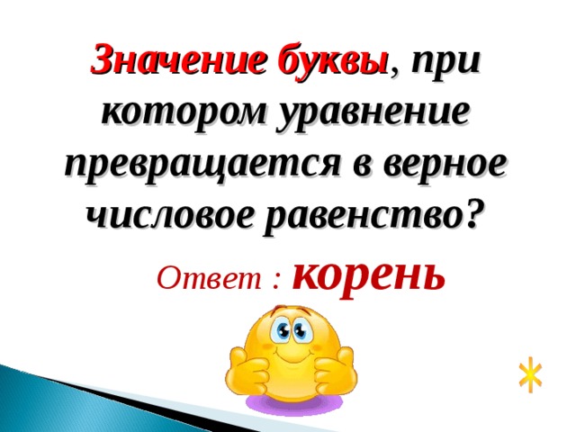 Значение буквы , при котором уравнение превращается в верное числовое равенство? Ответ : корень 