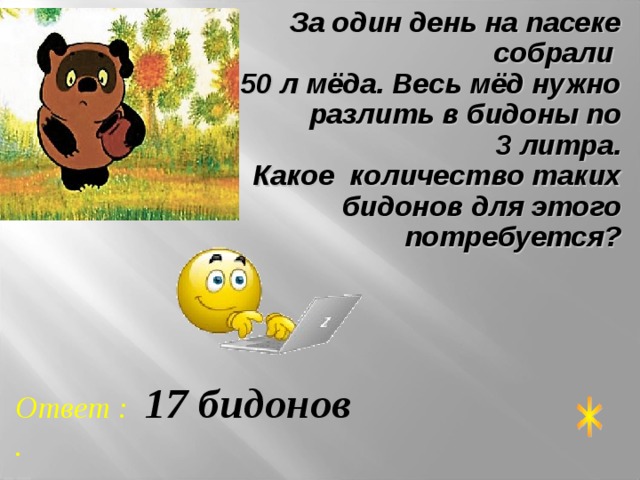 За один день на пасеке собрали  50 л мёда. Весь мёд нужно разлить в бидоны по  3 литра.  Какое количество таких бидонов для этого потребуется? Ответ : 17  бидонов . 