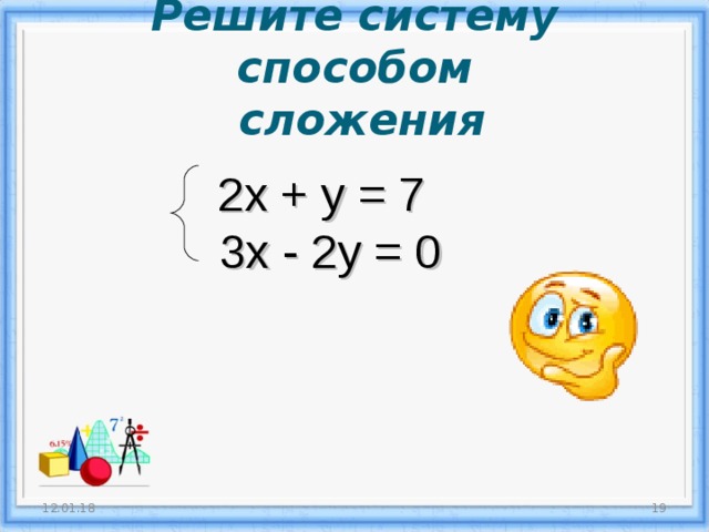 Решите систему способом  сложения  2х + у = 7  3х - 2у = 0 12.01.18  