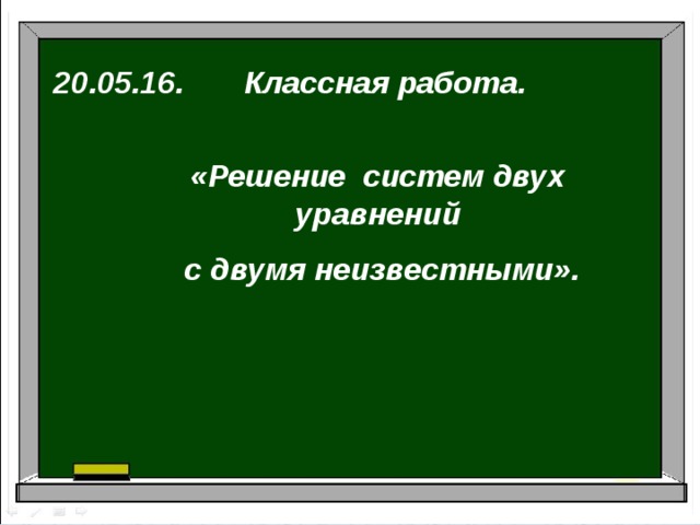 20.05.16. Классная работа. «Решение систем двух уравнений  с двумя неизвестными».  