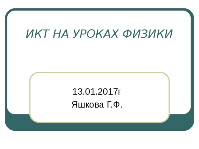 ИКТ НА УРОКАХ ФИЗИКИ 13.01.2017г Яшкова Г.Ф. 