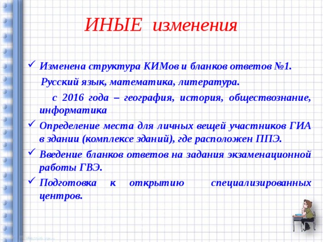 ИНЫЕ изменения  Изменена структура КИМов и бланков ответов №1.  Русский язык, математика, литература.  с 2016 года – география, история, обществознание, информатика