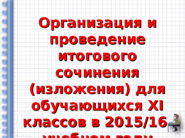 Организация и проведение итогового сочинения (изложения) для обучающихся XI классов в 2015/16 учебном году