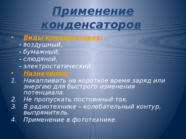 Применение конденсаторов  Виды конденсаторов:  - воздушный,  - бумажный,  - слюдяной,  - электростатический.