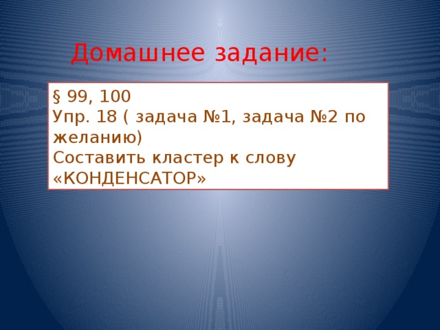 Домашнее задание: § 99, 100 Упр. 18 ( задача №1, задача №2 по желанию) Составить кластер к слову «КОНДЕНСАТОР»
