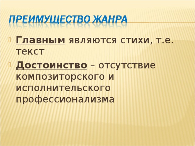 Главным являются стихи, т.е. текст Достоинство – отсутствие композиторского и исполнительского профессионализма  