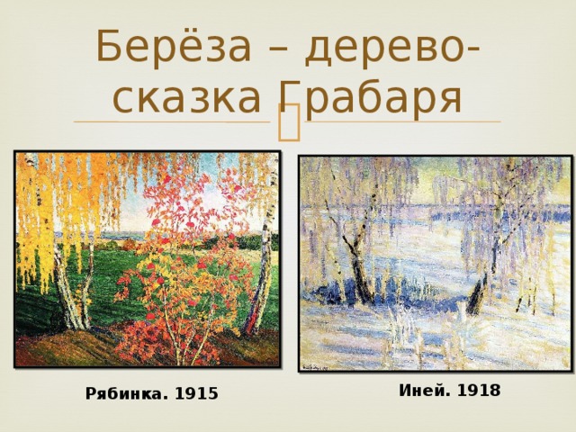 Берёза – дерево-сказка Грабаря Иней. 1918 Рябинка. 1915 
