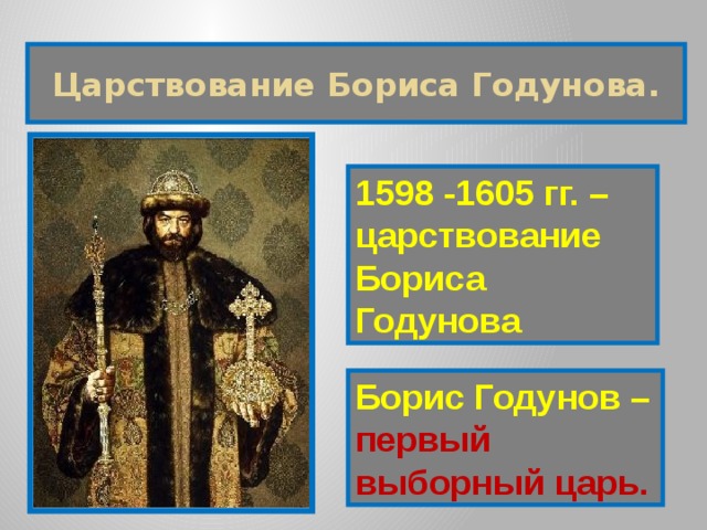 Царствование Бориса Годунова. 1598 -1605 гг. – царствование Бориса Годунова Борис Годунов – первый выборный царь. 