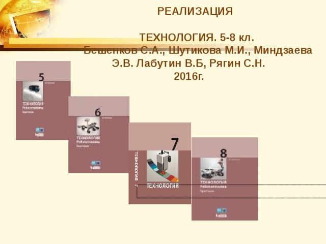 РЕАЛИЗАЦИЯ  ТЕХНОЛОГИЯ. 5-8 кл.  Бешенков С.А., Шутикова М.И., Миндзаева Э.В. Лабутин В.Б, Рягин С.Н.  2016г.    
