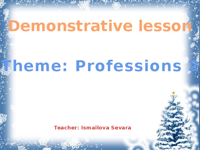 Demonstrative lesson Theme: Professions 2     Teacher: Ismailova Sevara 