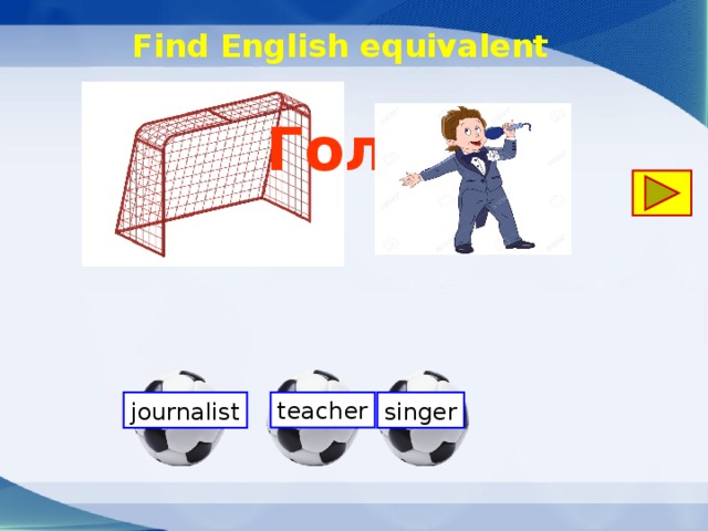 Find English equivalent Гол! teacher singer journalist 