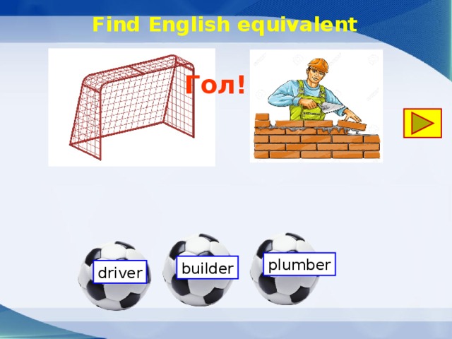  Find English equivalent Гол! plumber builder driver 