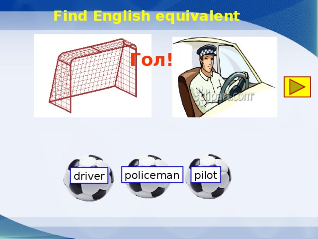 Find English equivalent Гол! pilot policeman driver 