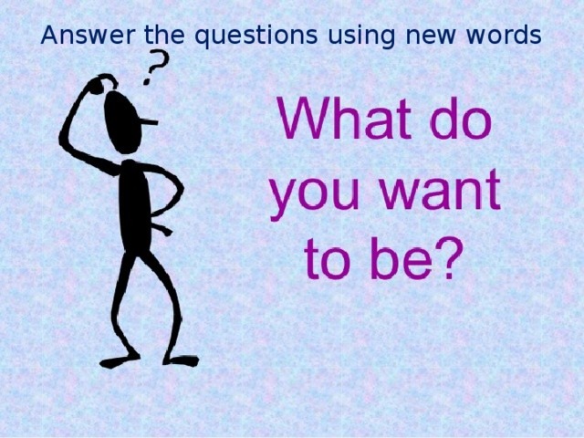 Answer the questions using new words 