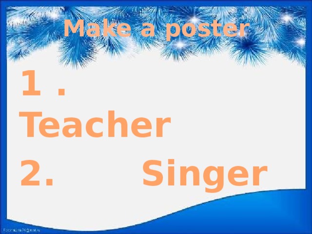 Make a poster   1 . Teacher 2. Singer  